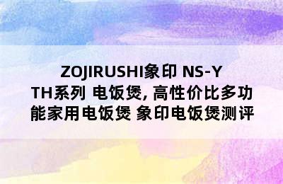 ZOJIRUSHI象印 NS-YTH系列 电饭煲, 高性价比多功能家用电饭煲 象印电饭煲测评